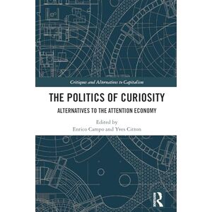 The Politics of Curiosity: Alternatives to the Attention Economy (Critiques and Alternatives to Capitalism) The Politics of Curiosity: Alternatives to the Attention Economy (Critiques and Alternatives to Capitalism)