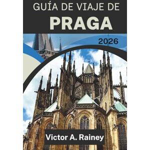 A. Rainey, Víctor GUÍA DE VIAJE DE PRAGA 2026: Descubra calles tejidas por el tiempo, siluetas de castillos y susurros ribereños A. Rainey, Víctor GUÍA DE VIAJE DE PRAGA 2026: Descubra calles tejidas por el tiempo, siluetas de castillos y susurros ribereños