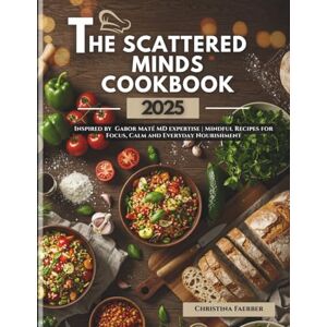 Faerber, Christina The Scattered Minds Cookbook 2025: Inspired by Gabor Maté MD expertise Mindful Recipes for Focus, Calm and Everyday Nourishment Faerber, Christina The Scattered Minds Cookbook 2025: Inspired by Gabor Maté MD expertise Mindful Recipes for Focus, Calm and Everyday Nourishment