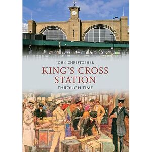 Christopher, John Kings Cross Station Through Time Christopher, John Kings Cross Station Through Time