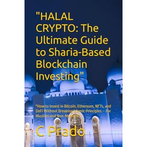 Prado, C HALAL CRYPTO: The Ultimate Guide to Sharia-Based Blockchain Investing": "How to Invest in Bitcoin, Ethereum, NFTs, and DeFi Without Breaking Islamic Principles – For Muslims and Non-Muslims Prado, C HALAL CRYPTO: The Ultimate Guide to Sharia-Based Blockchain Investing": "How to Invest in Bitcoin, Ethereum, NFTs, and DeFi Without Breaking Islamic Principles – For Muslims and Non-Muslims