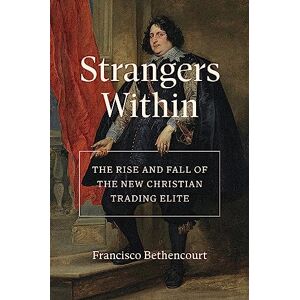 Bethencourt, Francisco Strangers Within: The Rise and Fall of the New Christian Trading Elite Bethencourt, Francisco Strangers Within: The Rise and Fall of the New Christian Trading Elite