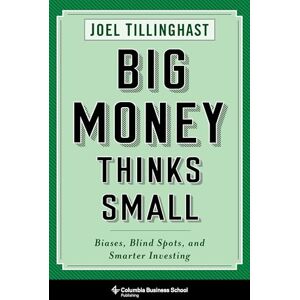 Tillinghast, Joel Big Money Thinks Small – Biases, Blind Spots, and Smarter Investing (Columbia Business School Publishing) Tillinghast, Joel Big Money Thinks Small – Biases, Blind Spots, and Smarter Investing (Columbia Business School Publishing)