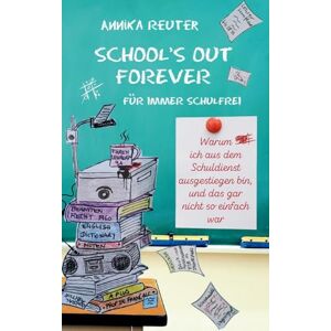 Reuter, Annika School's Out Forever: Für immer schulfrei: Warum ich aus dem Schuldienst ausgestiegen bin, und das gar nicht so einfach war Reuter, Annika School's Out Forever: Für immer schulfrei: Warum ich aus dem Schuldienst ausgestiegen bin, und das gar nicht so einfach war