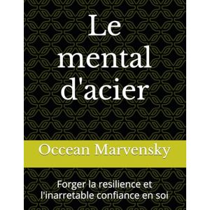 Marvensky, mr Occean Le mental d'acier: Forger la resilience et l'inarretable confiance en soi Marvensky, mr Occean Le mental d'acier: Forger la resilience et l'inarretable confiance en soi
