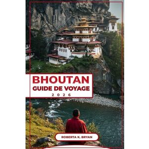 BRYAN, ROBERTA K. BHOUTAN GUIDE DE VOYAGE 2026: Explorez le Royaume du Dragon Tonnerre : un guide détaillé sur la culture, l'histoire et les trésors cachés du Bhoutan ... aventureux et les passionnés de culture. BRYAN, ROBERTA K. BHOUTAN GUIDE DE VOYAGE 2026: Explorez le Royaume du Dragon Tonnerre : un guide détaillé sur la culture, l'histoire et les trésors cachés du Bhoutan ... aventureux et les passionnés de culture.