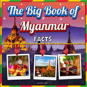 Mahi, James K. The Big Book of Myanmar Facts: An Educational Country Travel Picture Book for Kids about History, Destination Places, Animals, and Many More Mahi, James K. The Big Book of Myanmar Facts: An Educational Country Travel Picture Book for Kids about History, Destination Places, Animals, and Many More