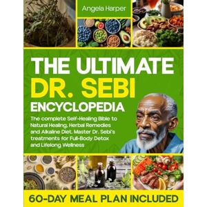 Harper, Angela The Ultimate Dr. Sebi Encyclopedia: The complete Self-Healing Bible to Natural Healing, Herbal Remedies and Alkaline Diet. Master Dr. Sebi’s treatments for Full-Body Detox + 60-Day Meal Plan Harper, Angela The Ultimate Dr. Sebi Encyclopedia: The complete Self-Healing Bible to Natural Healing, Herbal Remedies and Alkaline Diet. Master Dr. Sebi’s treatments for Full-Body Detox + 60-Day Meal Plan