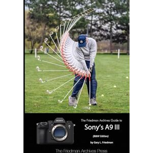 Friedman, Gary L. The Friedman Archives Guide to Sony's A9 III (B&W Edition) Friedman, Gary L. The Friedman Archives Guide to Sony's A9 III (B&W Edition)