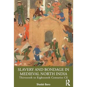 Bano, Shadab Slavery and Bondage in Medieval North India: Thirteenth to Eighteenth Centuries CE Bano, Shadab Slavery and Bondage in Medieval North India: Thirteenth to Eighteenth Centuries CE