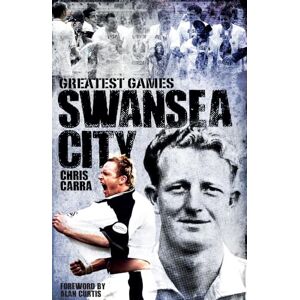 Carra, Chris Swansea City Greatest Games: The Swans' Fifty Finest Matches Carra, Chris Swansea City Greatest Games: The Swans' Fifty Finest Matches
