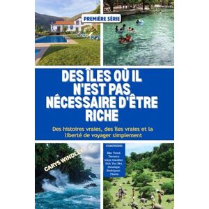 WINDLEY, CARYS DES ÎLES OÙ IL N'EST PAS NÉCESSAIRE D'ÊTRE RICHE: Des histoires vraies, des îles vraies et la liberté de voyager simplement WINDLEY, CARYS DES ÎLES OÙ IL N'EST PAS NÉCESSAIRE D'ÊTRE RICHE: Des histoires vraies, des îles vraies et la liberté de voyager simplement