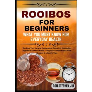 STEPHEN J.B, DON ROOIBOS FOR BEGINNERS WHAT YOU MUST KNOW FOR EVERYDAY HEALTH: Rooibos Tea: Natural Antioxidant Boost For Immunity, Digestion & Stress Relief – Beginner’s Daily Guide With Recipes & Lifestyle Tips STEPHEN J.B, DON ROOIBOS FOR BEGINNERS WHAT YOU MUST KNOW FOR EVERYDAY HEALTH: Rooibos Tea: Natural Antioxidant Boost For Immunity, Digestion & Stress Relief – Beginner’s Daily Guide With Recipes & Lifestyle Tips