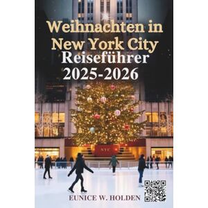 HOLDEN, EUNICE W. Weihnachten in New York City Reiseführer 2025–2026: Ikonische Weihnachtsattraktionen, festliche Märkte, lokale Events und magische Wintererlebnisse in New York City HOLDEN, EUNICE W. Weihnachten in New York City Reiseführer 2025–2026: Ikonische Weihnachtsattraktionen, festliche Märkte, lokale Events und magische Wintererlebnisse in New York City