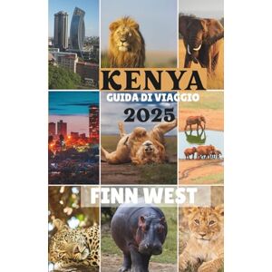 West, Finn KENYA GUIDA DI VIAGGIO 2025: Un viaggio immersivo attraverso la fauna selvatica, le culture, la bellezza costiera e le tradizioni senza tempo del Kenya West, Finn KENYA GUIDA DI VIAGGIO 2025: Un viaggio immersivo attraverso la fauna selvatica, le culture, la bellezza costiera e le tradizioni senza tempo del Kenya