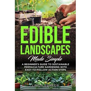 Parker, Linda Edible Landscapes Made Simple: A Beginner's Guide To Sustainable Permaculture Gardening With Easy-To-Follow Action Steps Parker, Linda Edible Landscapes Made Simple: A Beginner's Guide To Sustainable Permaculture Gardening With Easy-To-Follow Action Steps