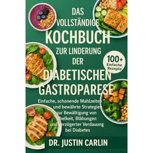 CARLIN, DR. JUSTIN DAS VOLLSTÄNDIGE KOCHBUCH ZUR LINDERUNG DER DIABETISCHEN GASTROPARESE: Einfache, schonende Mahlzeiten und bewährte Strategien zur Bewältigung von ... und verzögerter Verdauung bei Diabetes CARLIN, DR. JUSTIN DAS VOLLSTÄNDIGE KOCHBUCH ZUR LINDERUNG DER DIABETISCHEN GASTROPARESE: Einfache, schonende Mahlzeiten und bewährte Strategien zur Bewältigung von ... und verzögerter Verdauung bei Diabetes