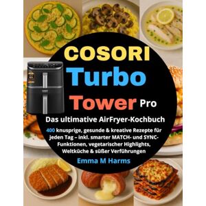 M Harms, Emma COSORI Turbo Tower Pro – Das ultimative AirFryer-Kochbuch: 400 knusprige, gesunde & kreative Rezepte für jeden Tag – inkl. smarter MATCH- und ... Highlights, Weltküche & süßer Verführungen M Harms, Emma COSORI Turbo Tower Pro – Das ultimative AirFryer-Kochbuch: 400 knusprige, gesunde & kreative Rezepte für jeden Tag – inkl. smarter MATCH- und ... Highlights, Weltküche & süßer Verführungen