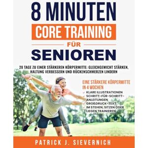 Sievernich, Patrick J. 8 MINUTEN CORE TRAINING FÜR SENIOREN: 28 Tage zu einer stärkeren Körpermitte: Gleichgewicht stärken, Haltung verbessern und Rückenschmerzen lindern ... Sitzen, Stehen oder Liegen (Senioren Übungen) Sievernich, Patrick J. 8 MINUTEN CORE TRAINING FÜR SENIOREN: 28 Tage zu einer stärkeren Körpermitte: Gleichgewicht stärken, Haltung verbessern und Rückenschmerzen lindern ... Sitzen, Stehen oder Liegen (Senioren Übungen)
