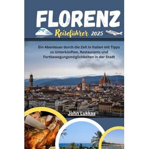 Lukkas, John Florenz Reiseführer 2025: Ein Abenteuer durch die Zeit in Italien mit Tipps zu Unterkünften, Restaurants und Fortbewegungsmöglichkeiten in der Stadt Lukkas, John Florenz Reiseführer 2025: Ein Abenteuer durch die Zeit in Italien mit Tipps zu Unterkünften, Restaurants und Fortbewegungsmöglichkeiten in der Stadt