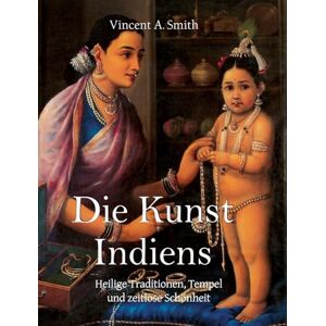 Smith, A. Die Kunst Indiens: Heilige Traditionen, Tempel und zeitlose Schönheit Smith, A. Die Kunst Indiens: Heilige Traditionen, Tempel und zeitlose Schönheit