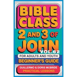 Doris McBride, Guillermo Bible Class for Adults and Youth Beginner's Guide 2 and 3 of John: Practical Lessons: 62 (Bible Class from Scratch) Doris McBride, Guillermo Bible Class for Adults and Youth Beginner's Guide 2 and 3 of John: Practical Lessons: 62 (Bible Class from Scratch)