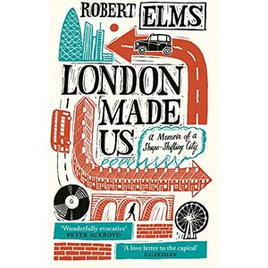 Elms, Robert London Made Us: A Memoir of a Shape-Shifting City Elms, Robert London Made Us: A Memoir of a Shape-Shifting City