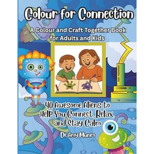 Munro, Dr Amy Colour for Connection: A Colour and Craft Together Book for Adults and Kids.: 40 Awesome Aliens to Help You Connect, Relax and Stay Calm. (Colour for ... and Craft Together Books for Adults and Kids) Munro, Dr Amy Colour for Connection: A Colour and Craft Together Book for Adults and Kids.: 40 Awesome Aliens to Help You Connect, Relax and Stay Calm. (Colour for ... and Craft Together Books for Adults and Kids)