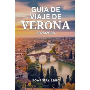 Laird, Howard G. GUÍA DE VIAJE DE VERONA 2025/2026: Un guía privilegiado para vivir la Ciudad del Amor, desde la Arena hasta los viñedos de Valpolicella, con itinerarios seleccionados Laird, Howard G. GUÍA DE VIAJE DE VERONA 2025/2026: Un guía privilegiado para vivir la Ciudad del Amor, desde la Arena hasta los viñedos de Valpolicella, con itinerarios seleccionados
