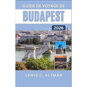 C. Altman, Lewis GUIDE DE VOYAGE DE BUDAPEST 2026: Explorez les rues historiques, les monuments emblématiques, les thermes, les délices culinaires et découvrez la ville la plus captivante d'Europe centrale C. Altman, Lewis GUIDE DE VOYAGE DE BUDAPEST 2026: Explorez les rues historiques, les monuments emblématiques, les thermes, les délices culinaires et découvrez la ville la plus captivante d'Europe centrale