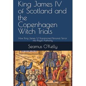O'Kelly, Seamus King James IV of Scotland and the Copenhagen Witch Trials: How King James VI Transformed Personal Terror into Royal Authority O'Kelly, Seamus King James IV of Scotland and the Copenhagen Witch Trials: How King James VI Transformed Personal Terror into Royal Authority