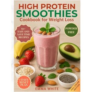 White, Emma High Protein Smoothies Cookbook for Weight Loss: Delicious, Natural Smoothies to Burn Fat, Boost Energy, Satisfy Cravings and Stay Full. Completely Protein Powder-Free White, Emma High Protein Smoothies Cookbook for Weight Loss: Delicious, Natural Smoothies to Burn Fat, Boost Energy, Satisfy Cravings and Stay Full. Completely Protein Powder-Free