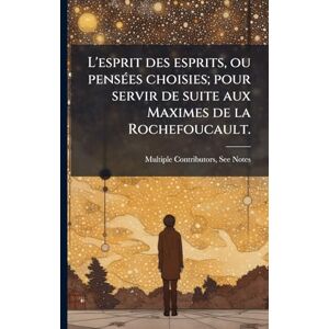 Multiple Contributors L'esprit des esprits, ou pensÃ(c)es choisies; pour servir de suite aux Maximes de la Rochefoucault. Multiple Contributors L'esprit des esprits, ou pensÃ(c)es choisies; pour servir de suite aux Maximes de la Rochefoucault.