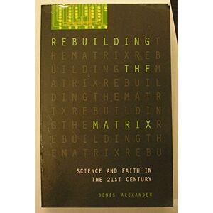 Alexander, Denis Rebuilding the Matrix: Science And Faith In The 21St Century Alexander, Denis Rebuilding the Matrix: Science And Faith In The 21St Century