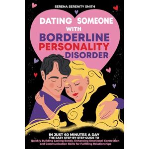 Smith, Serena Serenity Dating Someone with Borderline Personality Disorder: In Just 60 Minutes a Day: The Easy Step-By-Step Guide to Quickly Building Lasting Bonds Smith, Serena Serenity Dating Someone with Borderline Personality Disorder: In Just 60 Minutes a Day: The Easy Step-By-Step Guide to Quickly Building Lasting Bonds