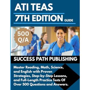 PUBLISHING, SUCCESS PATH ATI TEAS 7th EDITION GUIDE: Master Reading, Math, Science, and English with Proven Strategies, Step-by-Step Lessons, and Full-Length Practice Tests ... and Answers (THE EXAM BLUEPRINT COLLECTIONS) PUBLISHING, SUCCESS PATH ATI TEAS 7th EDITION GUIDE: Master Reading, Math, Science, and English with Proven Strategies, Step-by-Step Lessons, and Full-Length Practice Tests ... and Answers (THE EXAM BLUEPRINT COLLECTIONS)