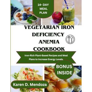 D. Mendoza, Karen VEGETARIAN IRON DEFICIENCY ANEMIA COOKBOOK: Iron-Rich Plant-Based Recipes and Meal Plans to Increase Energy Levels. (The Mitochodria Diet Cookbook) D. Mendoza, Karen VEGETARIAN IRON DEFICIENCY ANEMIA COOKBOOK: Iron-Rich Plant-Based Recipes and Meal Plans to Increase Energy Levels. (The Mitochodria Diet Cookbook)