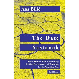 Bilic, Ana The Date / Sastanak: Short Stories With Vocabulary Section for Learning Croatian, Level Perfection Plus C1 = Advanced High, 2. Edition Bilic, Ana The Date / Sastanak: Short Stories With Vocabulary Section for Learning Croatian, Level Perfection Plus C1 = Advanced High, 2. Edition