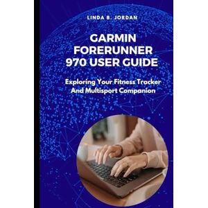 Jordan, Linda B. Garmin Forerunner 970 User Guide: Exploring Your Fitness Tracker And Multisport Companion Jordan, Linda B. Garmin Forerunner 970 User Guide: Exploring Your Fitness Tracker And Multisport Companion