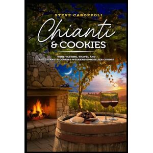 CAROPPOLI, STEVE CHIANTI & COOKIES: WINE TASTING, TRAVEL AND THE CHIANTI & COOKIES WEEKEND SOMMELIER COURSE CAROPPOLI, STEVE CHIANTI & COOKIES: WINE TASTING, TRAVEL AND THE CHIANTI & COOKIES WEEKEND SOMMELIER COURSE