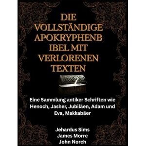 Sims, Jehardus Die vollständige Apokryphenbibel mit verlorenen Texten: Eine Sammlung antiker Schriften wie Henoch, Jasher, Jubiläen, Adam und Eva, Makkabäer Sims, Jehardus Die vollständige Apokryphenbibel mit verlorenen Texten: Eine Sammlung antiker Schriften wie Henoch, Jasher, Jubiläen, Adam und Eva, Makkabäer