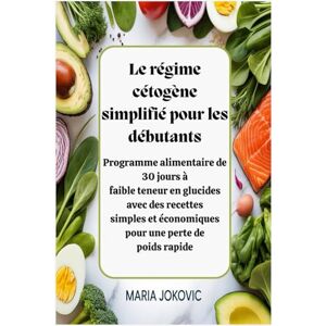 Jokovic, Maria Le régime cétogène simplifié pour les débutants: Programme alimentaire de 30 jours à faible teneur en glucides avec des recettes simples et économiques pour une perte de poids rapide Jokovic, Maria Le régime cétogène simplifié pour les débutants: Programme alimentaire de 30 jours à faible teneur en glucides avec des recettes simples et économiques pour une perte de poids rapide