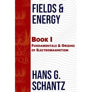 Schantz, Hans G. Fields & Energy: Book 1: Fundamentals & Origins of Electromagnetism Schantz, Hans G. Fields & Energy: Book 1: Fundamentals & Origins of Electromagnetism