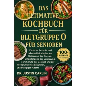 CARLIN, DR. JUSTIN DAS ULTIMATIVE KOCHBUCH FÜR BLUTGRUPPE O FÜR SENIOREN: Einfache Rezepte und Lebensstilstrategien zur Steigerung der Energie, Unterstützung der ... eines gesunden, unabhängigen Alterns CARLIN, DR. JUSTIN DAS ULTIMATIVE KOCHBUCH FÜR BLUTGRUPPE O FÜR SENIOREN: Einfache Rezepte und Lebensstilstrategien zur Steigerung der Energie, Unterstützung der ... eines gesunden, unabhängigen Alterns