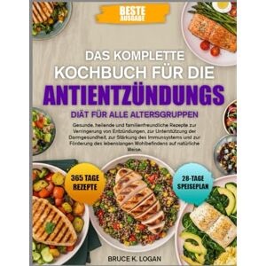 K. LOGAN, BRUCE DAS KOMPLETTE KOCHBUCH FÜR DIE ANTIENTZÜNDUNGS-DIÄT FÜR ALLE ALTERSGRUPPEN: Gesunde, heilende und familienfreundliche Rezepte zur Verringerung von ... Darmgesundheit, zur Stärkung des Immunsystems K. LOGAN, BRUCE DAS KOMPLETTE KOCHBUCH FÜR DIE ANTIENTZÜNDUNGS-DIÄT FÜR ALLE ALTERSGRUPPEN: Gesunde, heilende und familienfreundliche Rezepte zur Verringerung von ... Darmgesundheit, zur Stärkung des Immunsystems