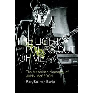 Sullivan-Burke, Rory The Light Pours Out of Me: The Authorised Biography of John McGeoch Sullivan-Burke, Rory The Light Pours Out of Me: The Authorised Biography of John McGeoch