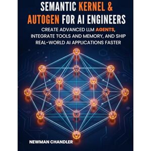Chandler, Newman Semantic Kernel & AutoGen for AI Engineers: Create Advanced LLM Agents, Integrate Tools and Memory, and Ship Real-World AI Applications Faster Chandler, Newman Semantic Kernel & AutoGen for AI Engineers: Create Advanced LLM Agents, Integrate Tools and Memory, and Ship Real-World AI Applications Faster