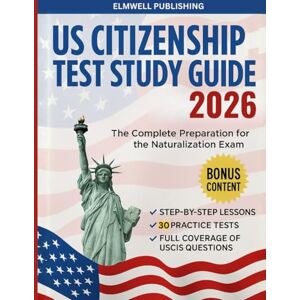Publishing, Elmwell US Citizenship Test Study Guide 2026: Ace the USCIS Test with all 100 Questions & 30 Full-Test Practice Questions With Step-by-Step Interview Prep for the Naturalization Exam Publishing, Elmwell US Citizenship Test Study Guide 2026: Ace the USCIS Test with all 100 Questions & 30 Full-Test Practice Questions With Step-by-Step Interview Prep for the Naturalization Exam