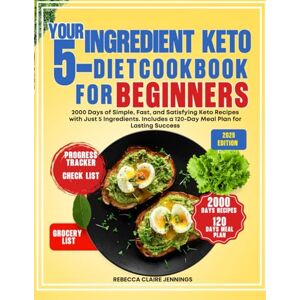 CLAIRE JENNINGS, REBECCA YOUR 5-INGREDIENT KETO DIET COOKBOOK FOR BEGINNERS: 2000 day of simple, fast, and satisfying keto recipes with just 5 ingredients. Includes a 120 day meal plan for lasting success CLAIRE JENNINGS, REBECCA YOUR 5-INGREDIENT KETO DIET COOKBOOK FOR BEGINNERS: 2000 day of simple, fast, and satisfying keto recipes with just 5 ingredients. Includes a 120 day meal plan for lasting success