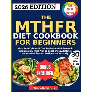 Francis, Elizabeth The MTHFR Diet Cookbook for Beginners: 100+ Easy Folic-Acid-Free Recipes & a 30-Day Anti-Inflammatory Meal Plan to Boost Energy, Balance Hormones & Support Methylation Naturally Francis, Elizabeth The MTHFR Diet Cookbook for Beginners: 100+ Easy Folic-Acid-Free Recipes & a 30-Day Anti-Inflammatory Meal Plan to Boost Energy, Balance Hormones & Support Methylation Naturally
